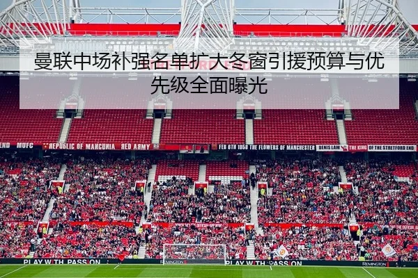 曼联中场补强名单扩大冬窗引援预算与优先级全面曝光